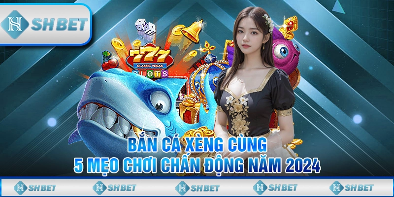 Bắn Cá Xèng Cùng 5 Mẹo Chơi SHBET Chấn Động Năm 2024