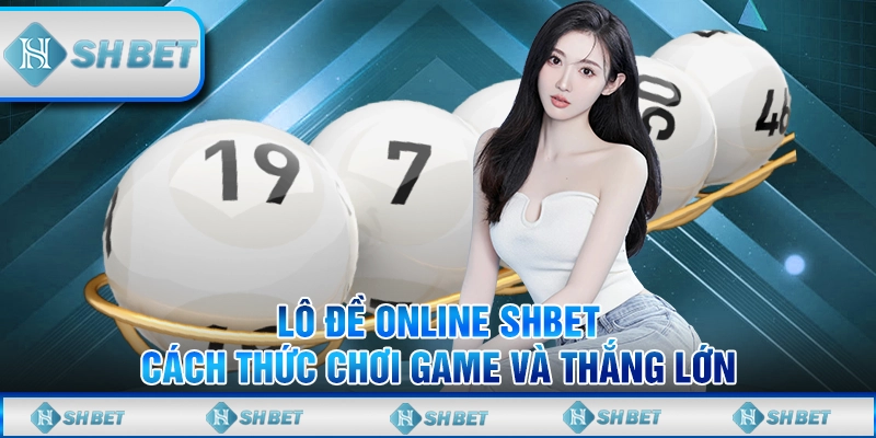 Lô Đề Online SHBET – Cách Thức Chơi Game Và Thắng Lớn