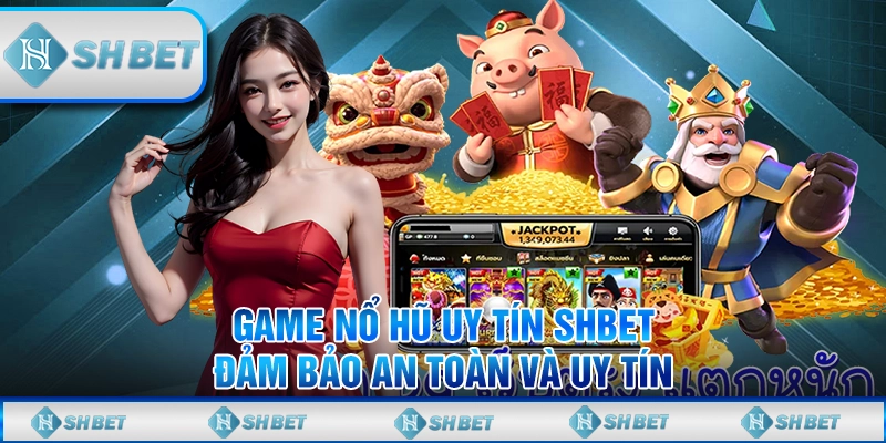 Game Nổ Hũ Uy Tín SHBET – Đảm Bảo An Toàn Và Uy Tín