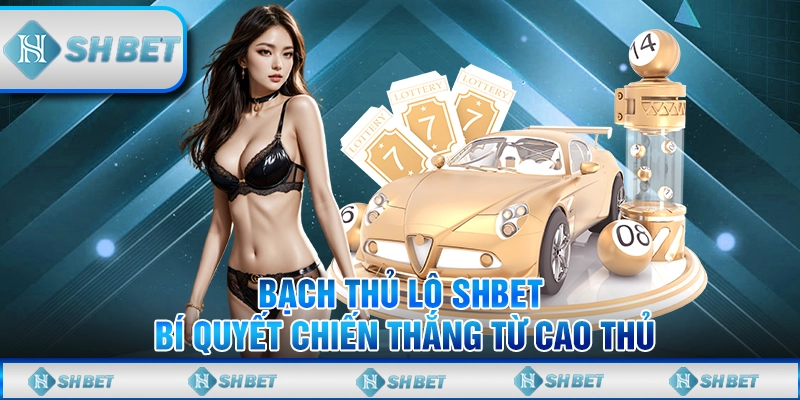 Bạch Thủ Lô SHBET – Bí Quyết Chiến Thắng Từ Cao Thủ