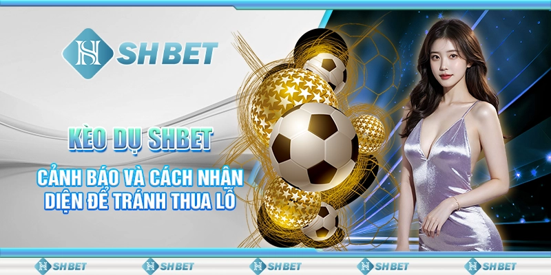 Kèo Dụ SHBET: Cảnh Báo Và Cách Nhận Diện Để Tránh Thua Lỗ