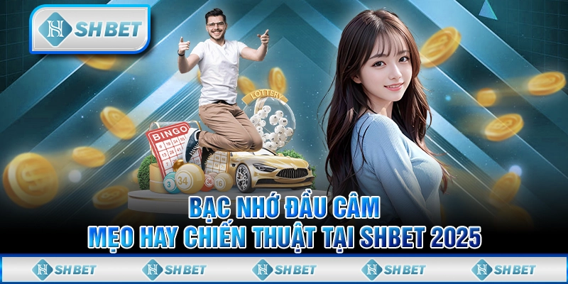 Bạc Nhớ Đầu Câm - Mẹo Hay Chiến Thuật Tại SHBET 2025