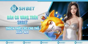 Bắn Cá Vàng Trên SHBET: Thách Thức Các Cao Thủ Khắp Nơi