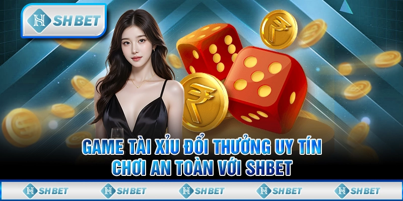 Game Tài Xỉu Đổi Thưởng Uy Tín - Chơi An Toàn Với SHBET