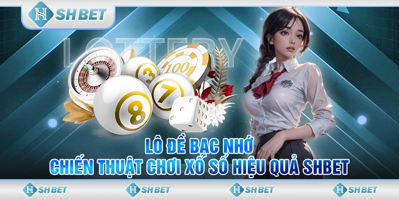 Lô Đề Bạc Nhớ - Chiến Thuật Chơi Xổ Số Hiệu Quả SHBET