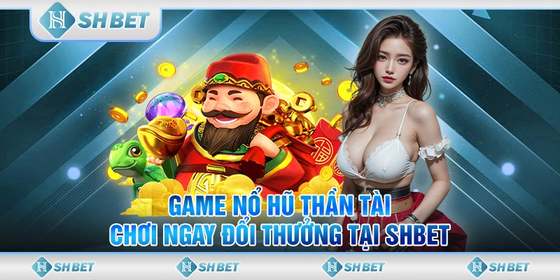 Game Nổ Hũ Thần Tài - Chơi Ngay Đổi Thưởng Tại SHBET