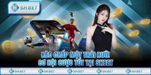 Kèo Chấp Một Trái Rưỡi - Cơ Hội Cược Tốt Tại SHBET