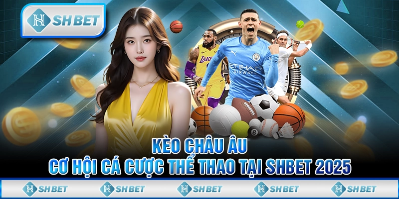 Kèo Châu Âu - Cơ Hội Cá Cược Thể Thao Tại SHBET 2025