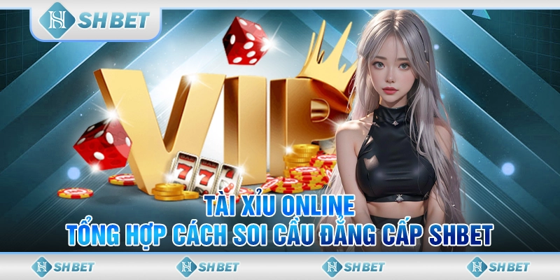 Tài Xỉu Online - Tổng Hợp Cách Soi Cầu Đẳng Cấp SHBET