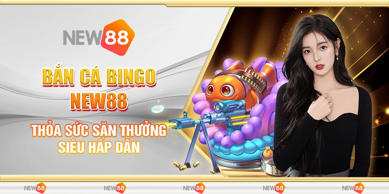 Bắn Cá Bingo New88 – Trải Nghiệm Săn Thưởng Đỉnh Cao