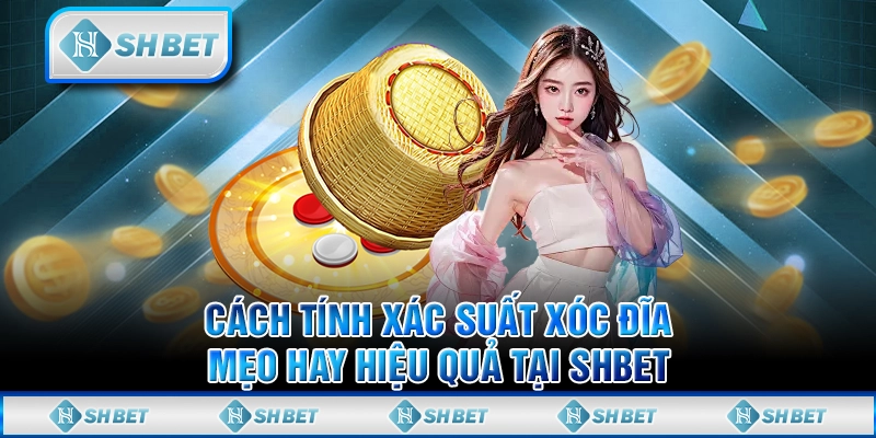 Cách Tính Xác Suất Xóc Đĩa - Mẹo Hay Hiệu Quả Tại SHBET