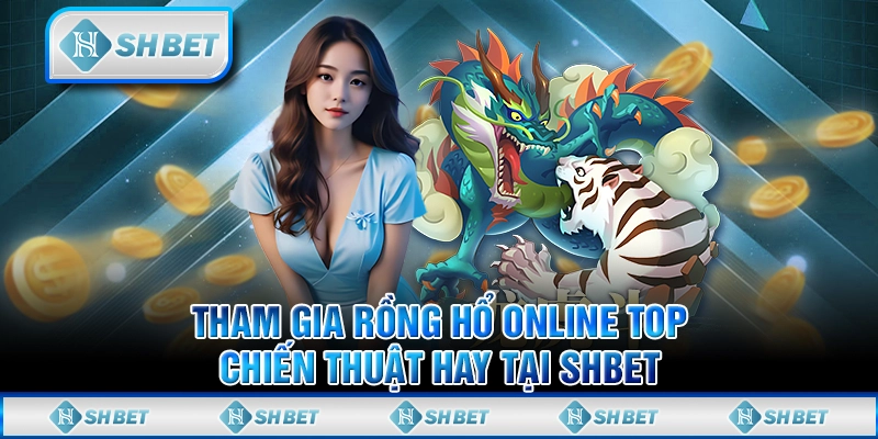 Tham Gia Rồng Hổ Online Top - Chiến Thuật Hay Tại SHBET