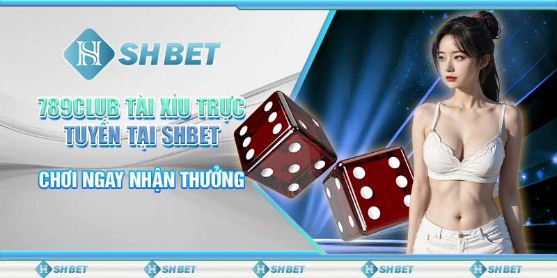 789Club Tài Xỉu Trực Tuyến Tại SHBET: Chơi Ngay Nhận Thưởng