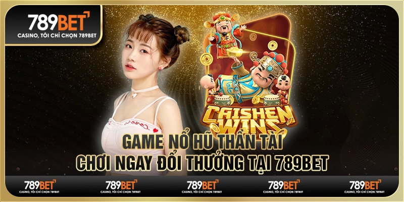 Game Nổ Hũ Thần Tài - Chơi Ngay Đổi Thưởng Tại 789Bet