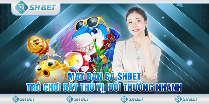 Máy Bắn Cá SHBET - Trò Chơi Đầy Thú Vị, Đổi Thưởng Nhanh