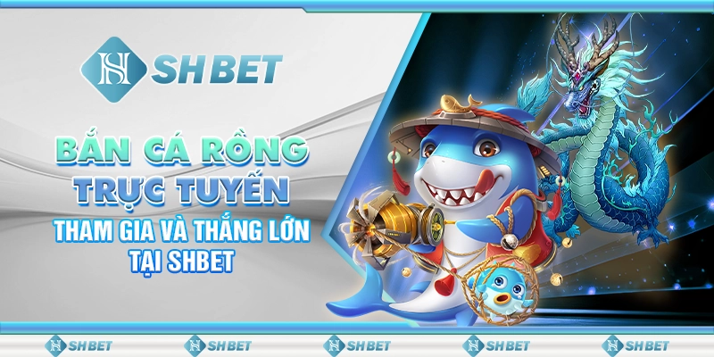 Bắn Cá Rồng Trực Tuyến: Tham Gia Và Thắng Lớn Tại SHBET