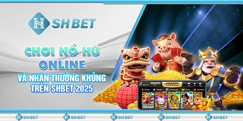 Chơi Nổ Hũ Online Và Nhận Thưởng Khủng Trên SHBET 2025