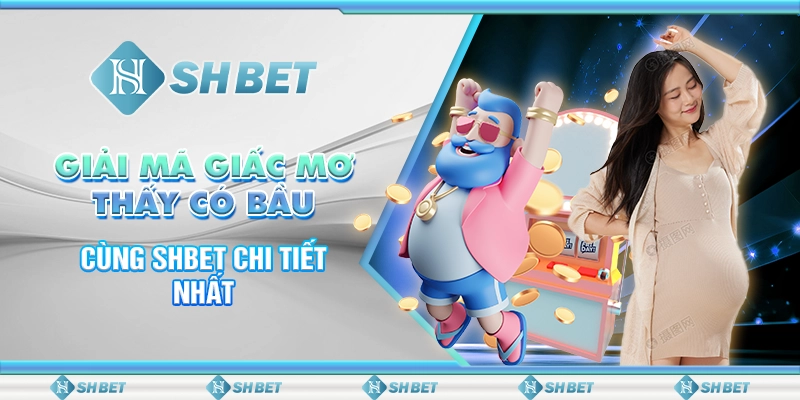 Giải Mã Giấc Mơ Thấy Có Bầu Cùng SHBET Chi Tiết Nhất