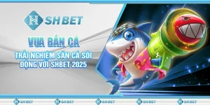 Vua Bắn Cá: Trải Nghiệm Săn Cá Sôi Động Với SHBET 2025