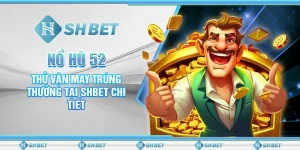 Nổ Hũ 52: Thử Vận May Trúng Thưởng Tại SHBET Chi Tiết