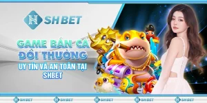 Game Bắn Cá Đổi Thưởng Uy Tín Và An Toàn Tại SHBET