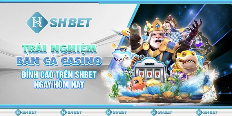 Trải Nghiệm Bắn Cá Casino Đỉnh Cao Trên SHBET Ngay Hôm Nay