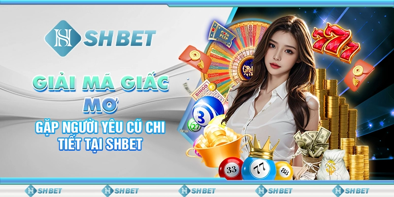 Giải Mã Giấc Mơ Gặp Người Yêu Cũ Chi Tiết Tại SHBET