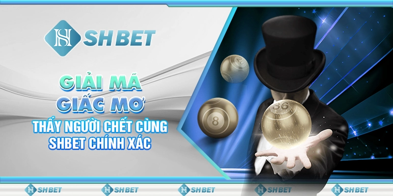 Giải Mã Nằm Mơ Thấy Người Chết Cùng SHBET Chính Xác