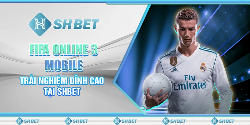 FIFA Online 3 Mobile: Trải Nghiệm Đỉnh Cao Tại SHBET