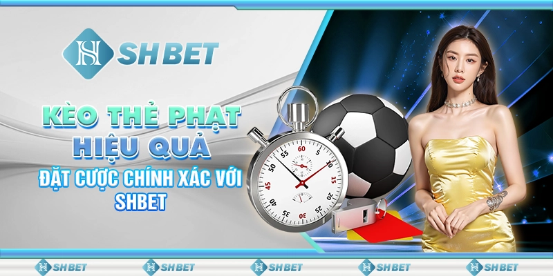 Kèo Thẻ Phạt Hiệu Quả: Đặt Cược Chính Xác Với SHBET