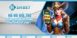 Nổ Hũ Đổi Thẻ: Trúng Thưởng Dễ Dàng, Hấp Dẫn Với SHBET