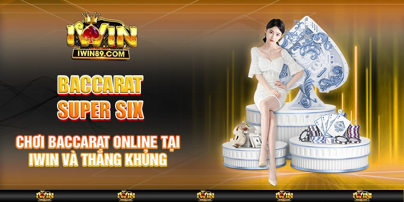 Baccarat Super Six – Chơi Baccarat Online Tại IWIN Và Thắng Khủng