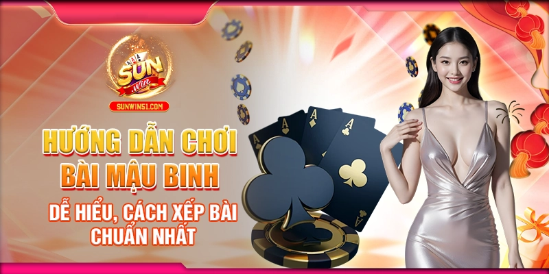 huong-dan-choi-bai-mau-binh-de-hieu-cach-xep-bai-chuan-nhat